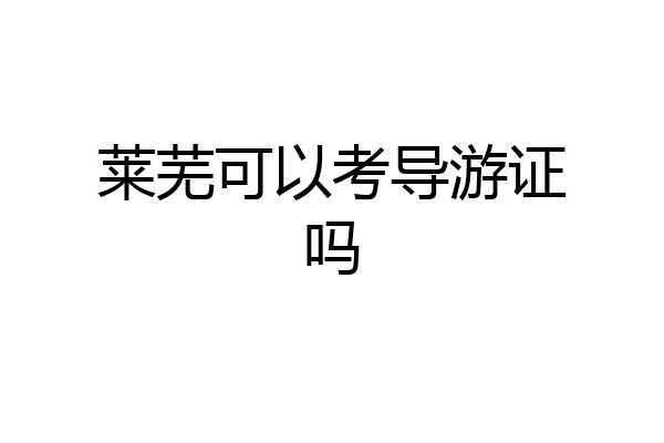 莱芜可以考导游证吗