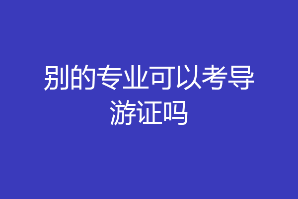 别的专业可以考导游证吗