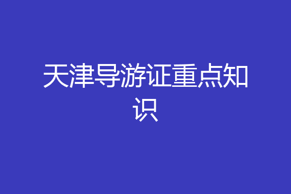 天津导游证重点知识