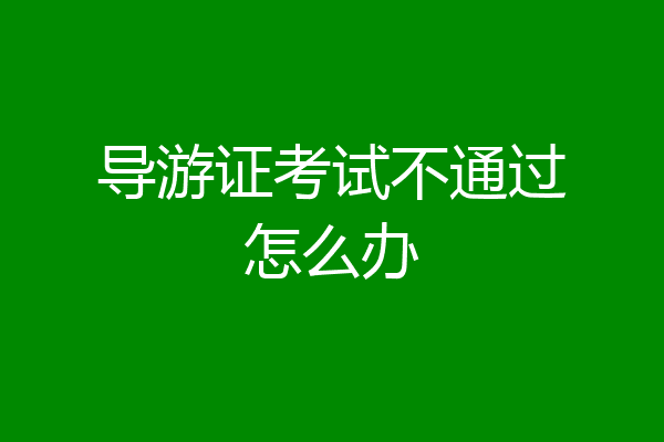 导游证考试不通过怎么办