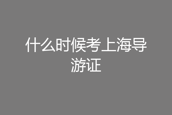 什么时候考上海导游证