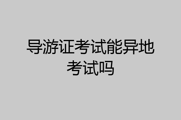 导游证考试能异地考试吗