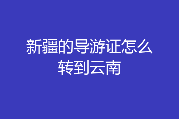新疆的导游证怎么转到云南