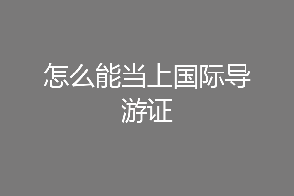 怎么能当上国际导游证