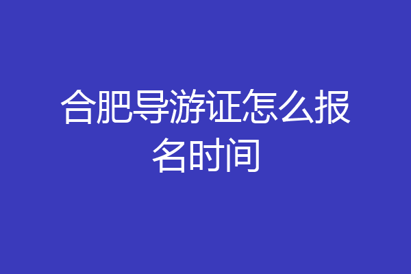 合肥导游证怎么报名时间