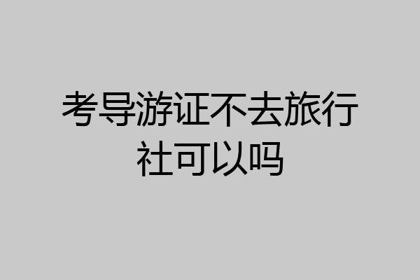 考导游证不去旅行社可以吗