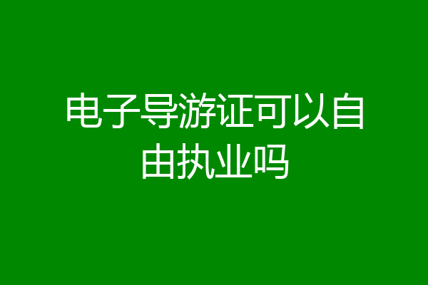电子导游证可以自由执业吗