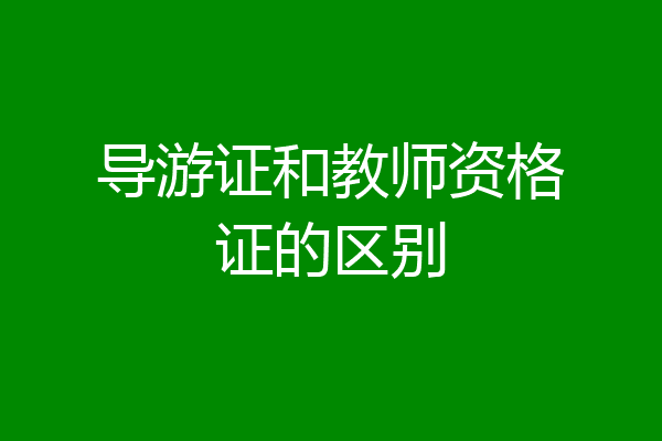 导游证和教师资格证的区别