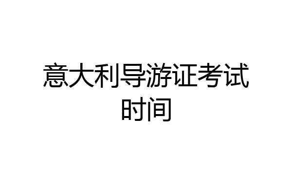 意大利导游证考试时间
