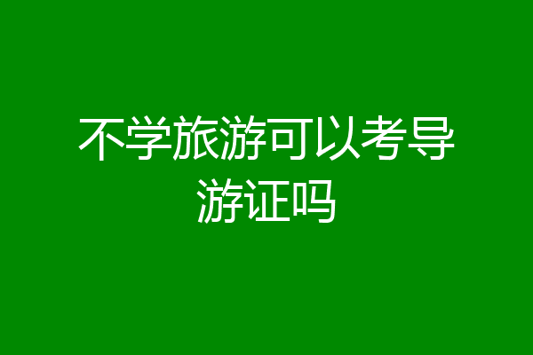 不学旅游可以考导游证吗