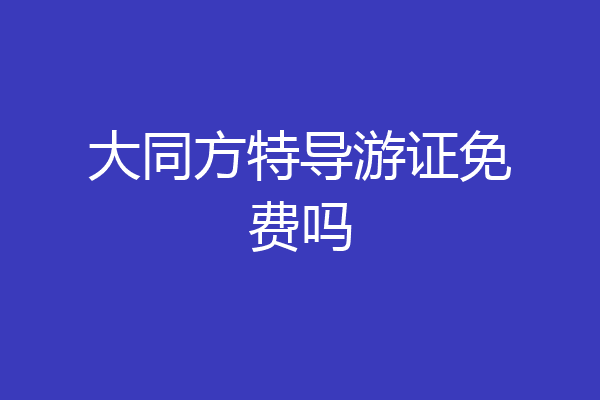 大同方特导游证免费吗