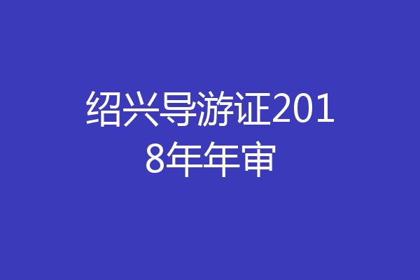 绍兴导游证2018年年审