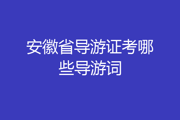安徽省导游证考哪些导游词