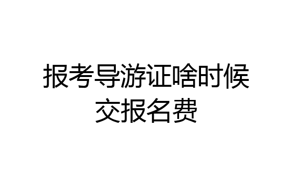 报考导游证啥时候交报名费