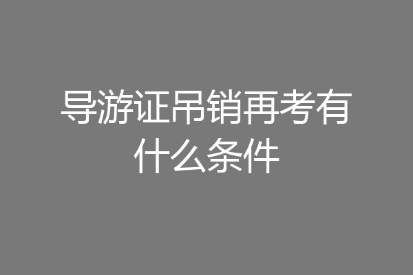 导游证吊销再考有什么条件