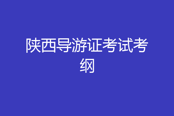 陕西导游证考试考纲