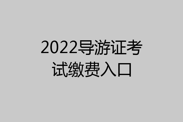 2022导游证考试缴费入口