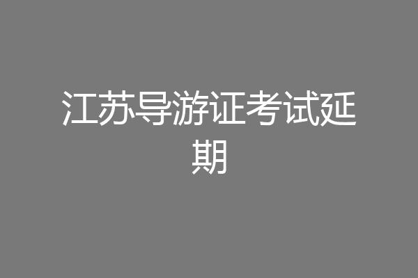 江苏导游证考试延期