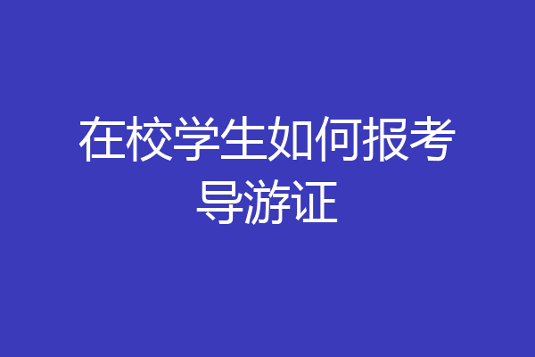 在校学生如何报考导游证