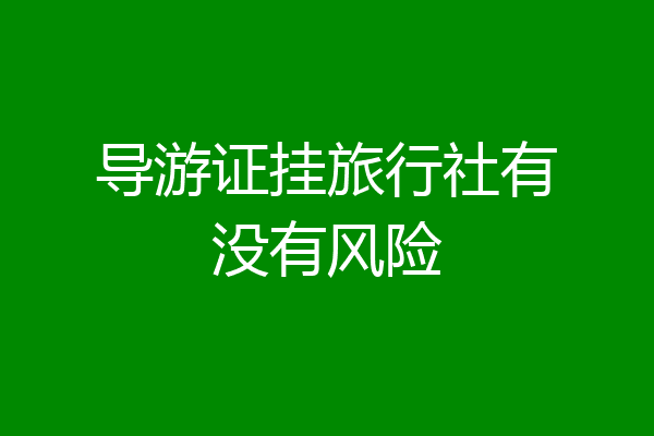 导游证挂旅行社有没有风险