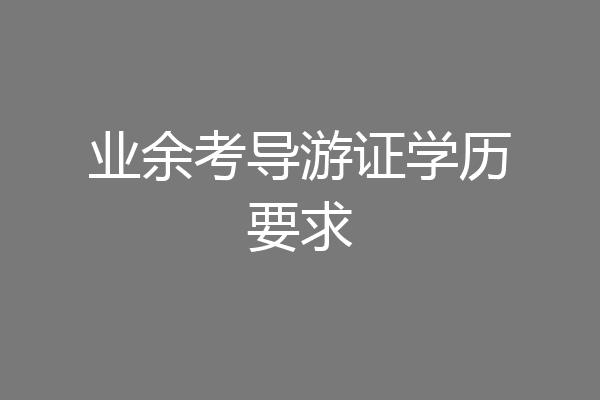业余考导游证学历要求