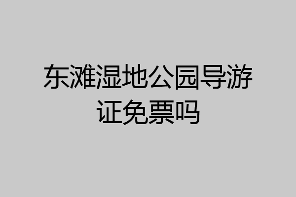 东滩湿地公园导游证免票吗