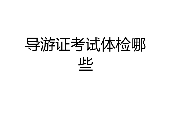 导游证考试体检哪些