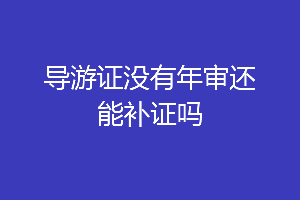 导游证没有年审还能补证吗