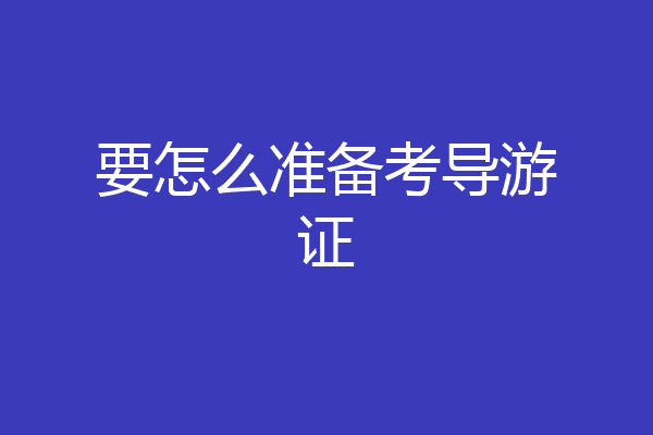 要怎么准备考导游证