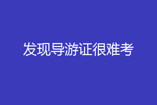 发现导游证很难考