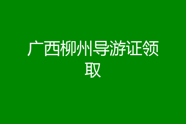 广西柳州导游证领取