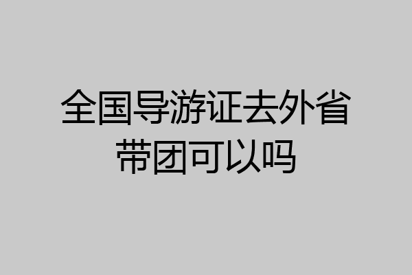 全国导游证去外省带团可以吗