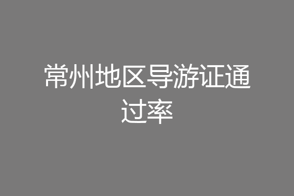 常州地区导游证通过率