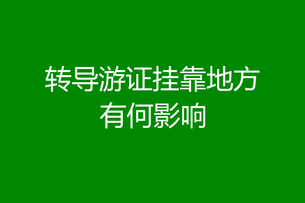 转导游证挂靠地方有何影响