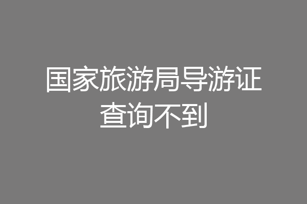 国家旅游局导游证查询不到