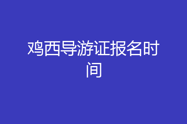 鸡西导游证报名时间