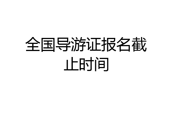 全国导游证报名截止时间