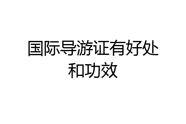 国际导游证有好处和功效