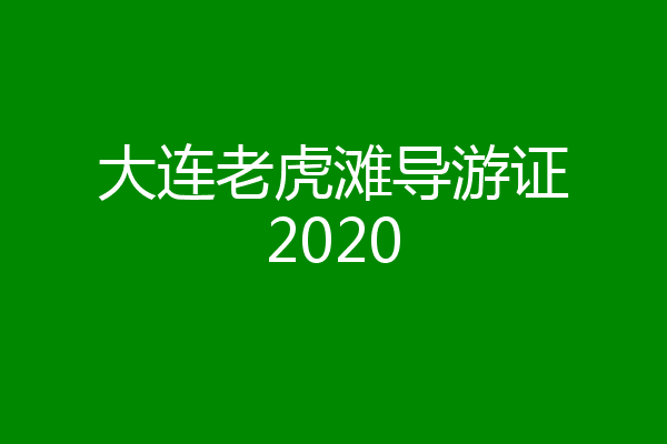 大连老虎滩导游证2020