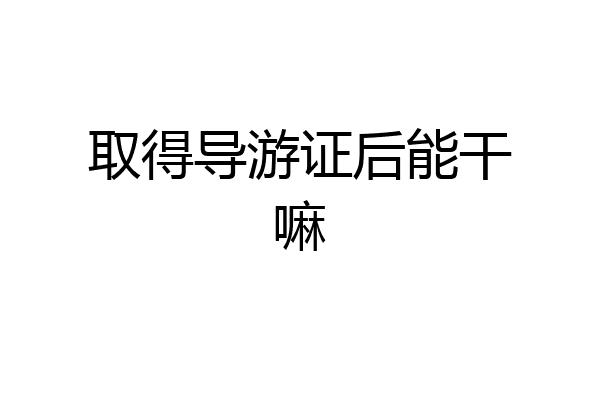 取得导游证后能干嘛