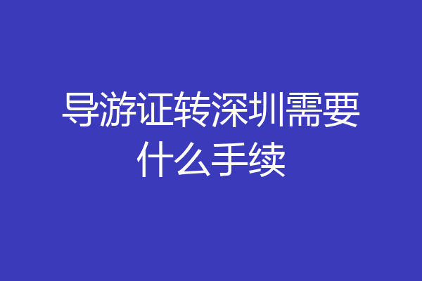 导游证转深圳需要什么手续