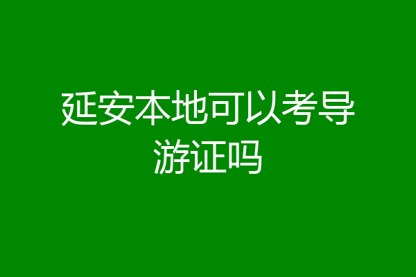 延安本地可以考导游证吗