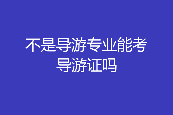 不是导游专业能考导游证吗