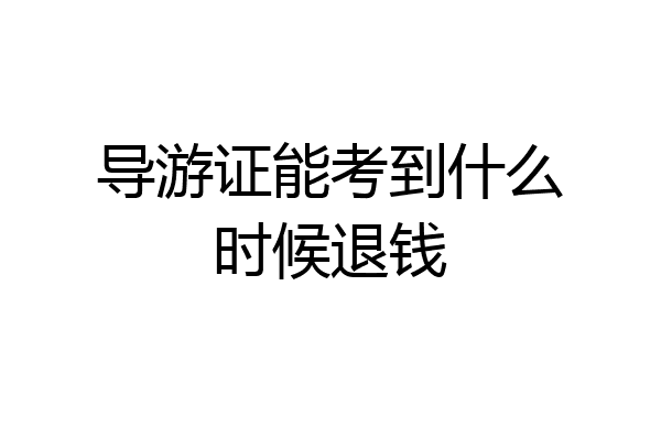 导游证能考到什么时候退钱