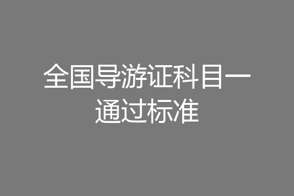 全国导游证科目一通过标准