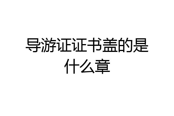 导游证证书盖的是什么章