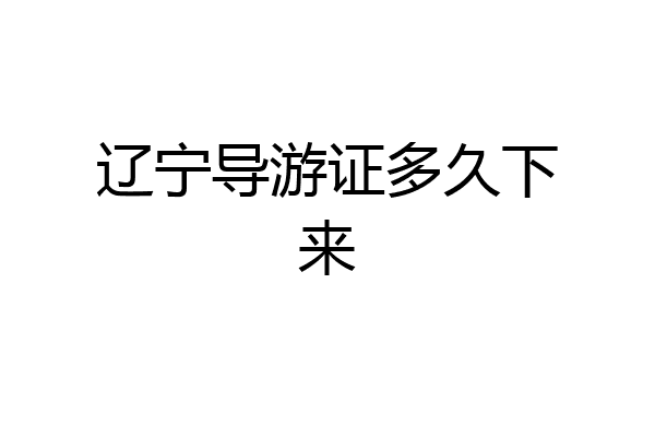 辽宁导游证多久下来