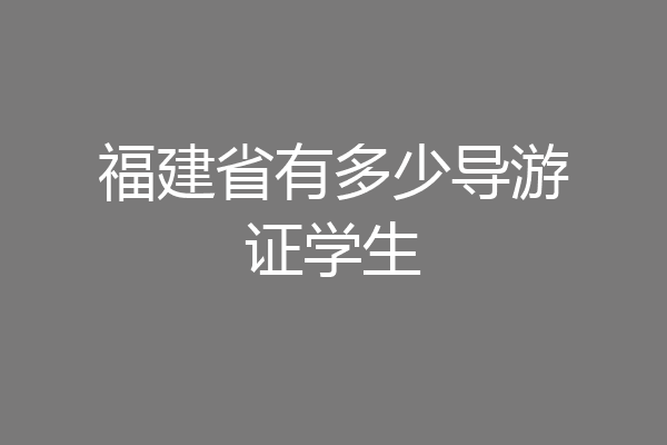 福建省有多少导游证学生