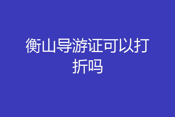 衡山导游证可以打折吗