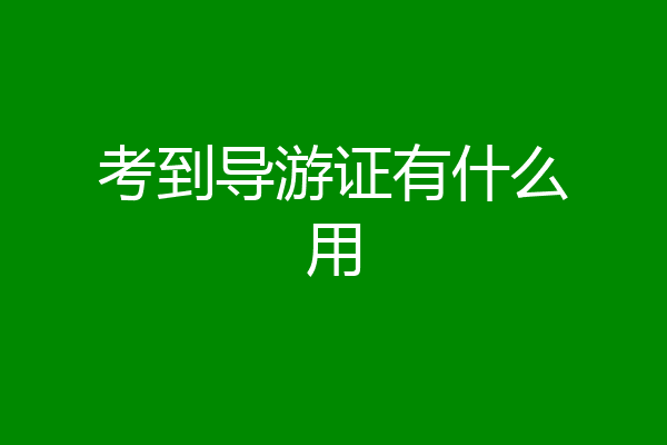 考到导游证有什么用